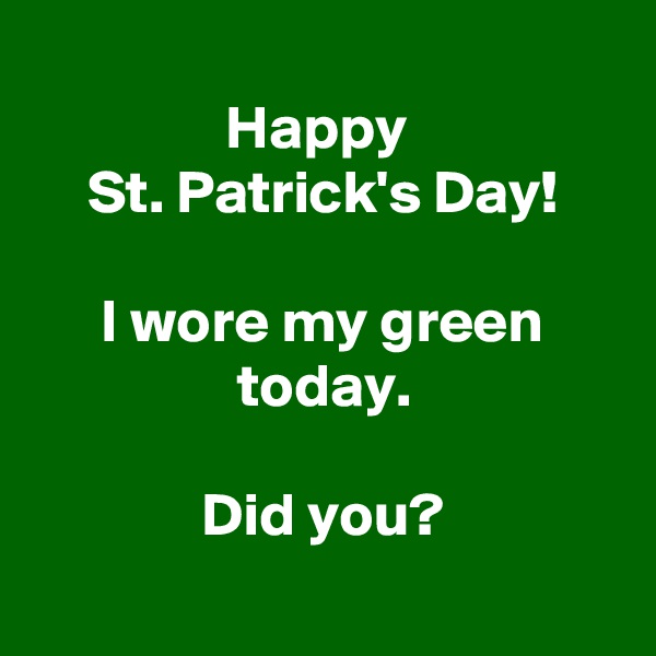 
Happy 
St. Patrick's Day!

I wore my green today.

Did you?
