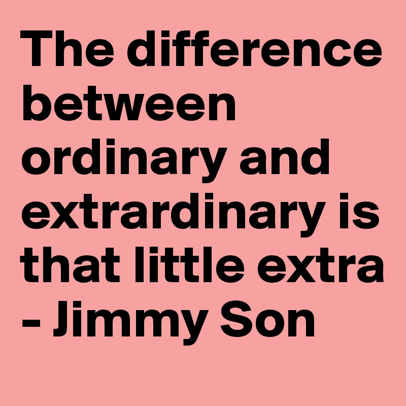 The difference between ordinary and extrardinary is that little extra 
- Jimmy Son