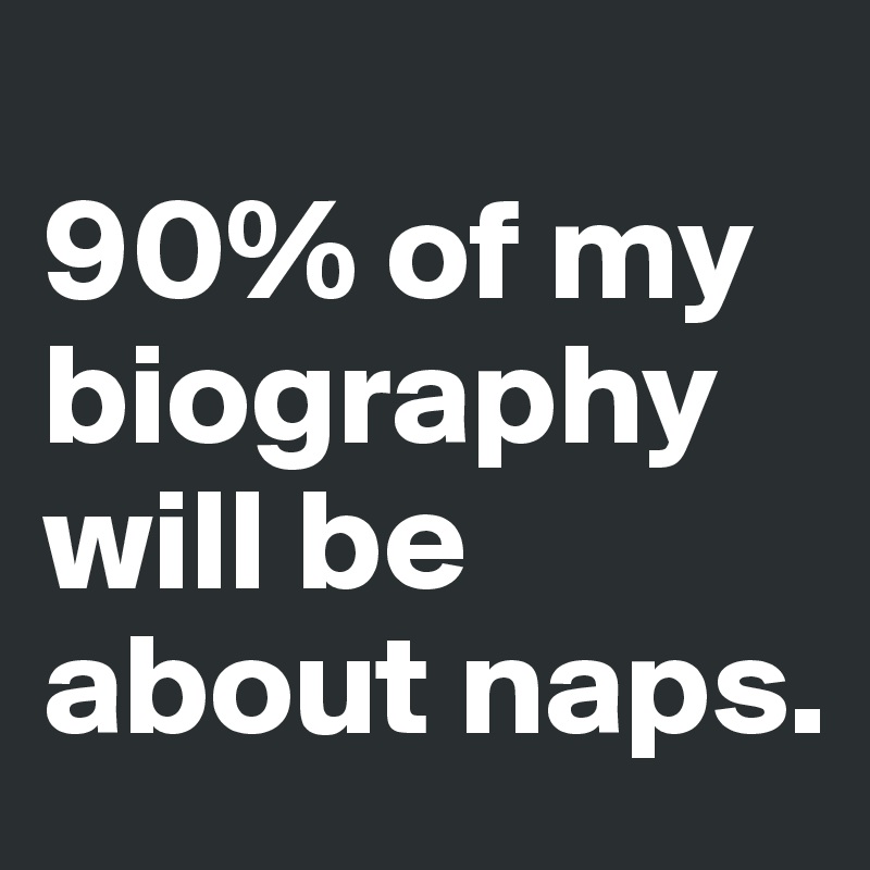 
90% of my biography will be about naps.