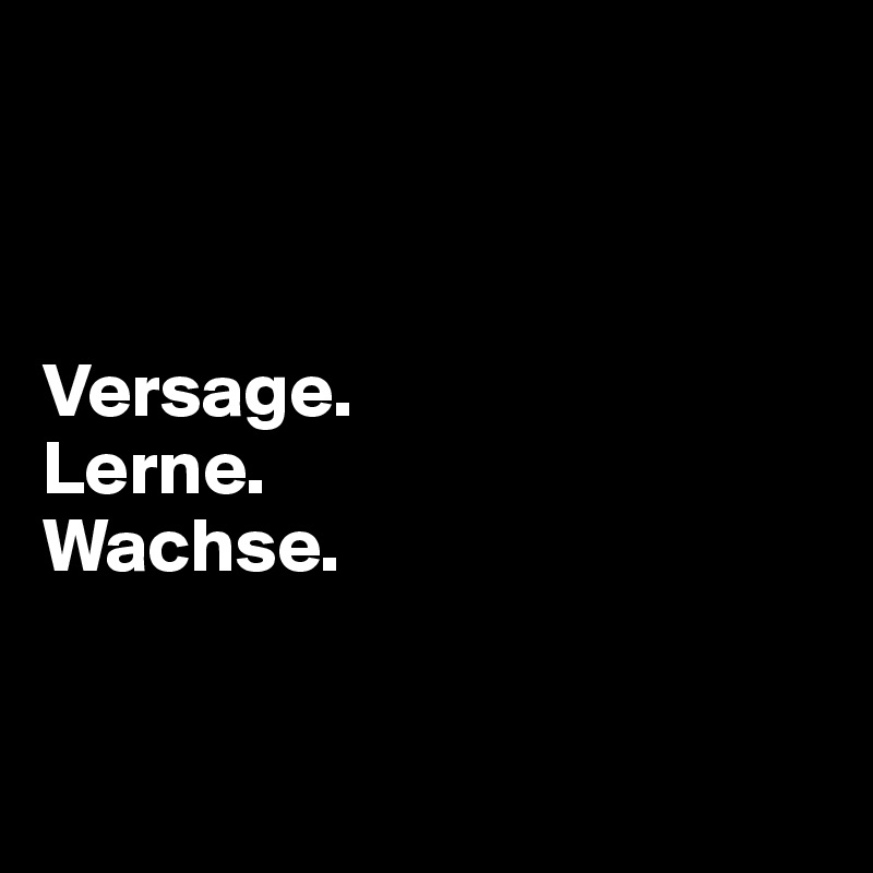 



Versage.
Lerne.
Wachse.


