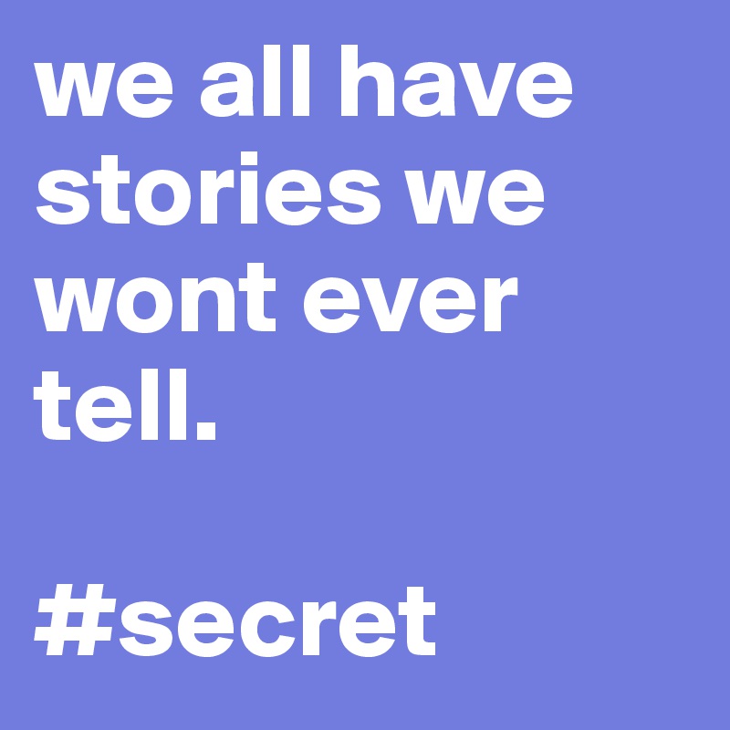 we all have stories we wont ever tell.

#secret
