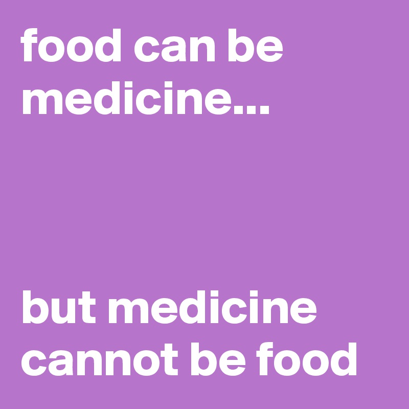 food can be medicine...



but medicine cannot be food