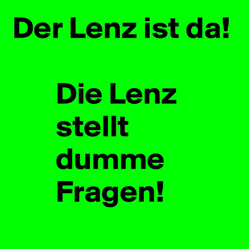 Der Lenz ist da!

       Die Lenz
       stellt
       dumme
       Fragen! 