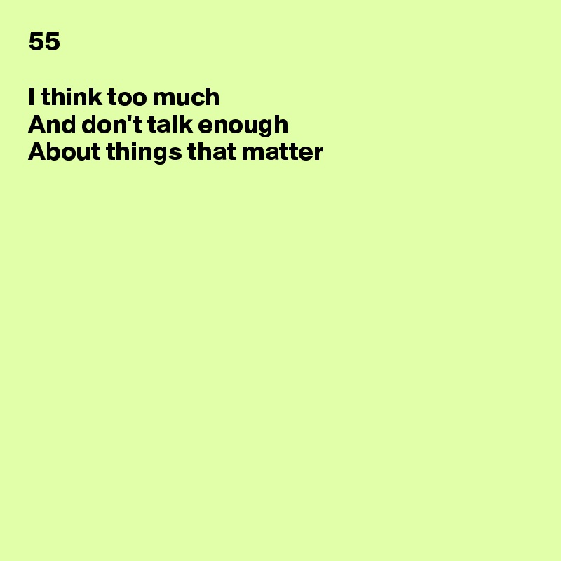 55

I think too much
And don't talk enough
About things that matter












