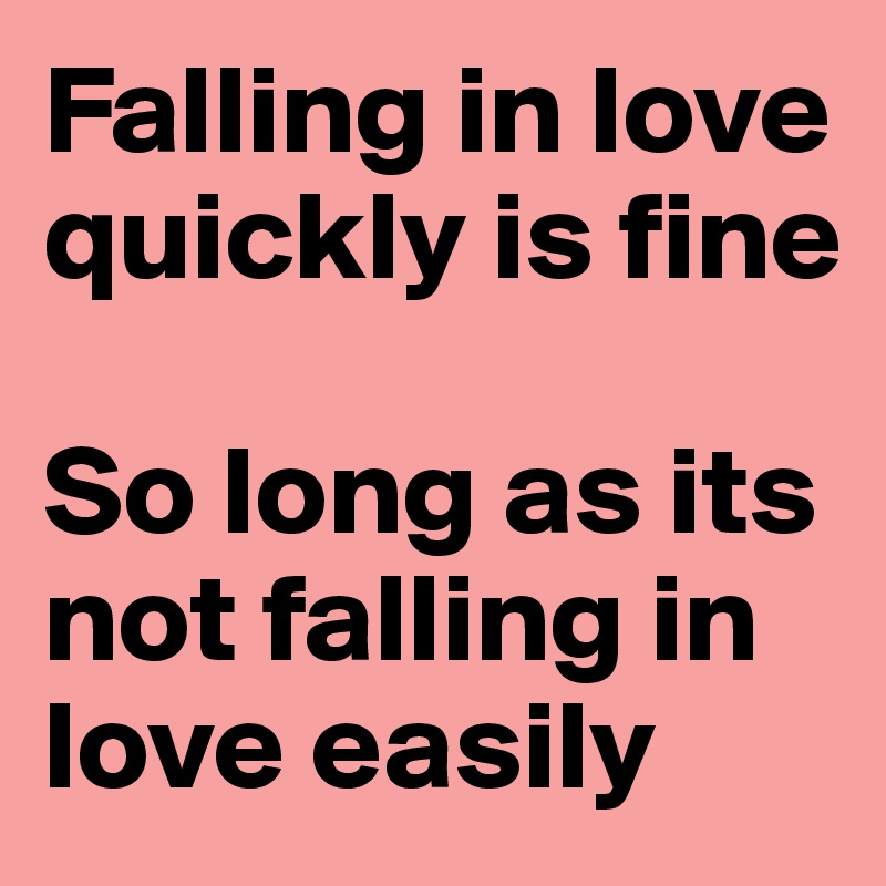 Falling in love quickly is fine

So long as its not falling in love easily 