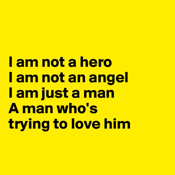 


I am not a hero
I am not an angel
I am just a man
A man who's
trying to love him

