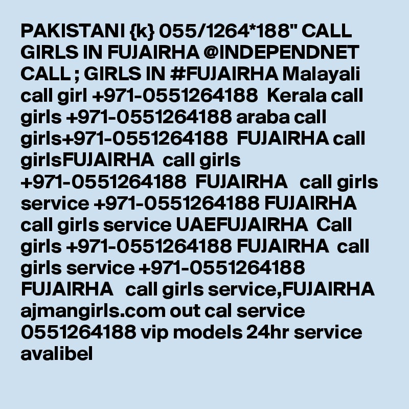 PAKISTANI {k} 055/1264*188" CALL GIRLS IN FUJAIRHA @INDEPENDNET CALL ; GIRLS IN #FUJAIRHA Malayali call girl +971-0551264188  Kerala call girls +971-0551264188 araba call girls+971-0551264188  FUJAIRHA call girlsFUJAIRHA  call girls +971-0551264188  FUJAIRHA   call girls service +971-0551264188 FUJAIRHA  call girls service UAEFUJAIRHA  Call girls +971-0551264188 FUJAIRHA  call girls service +971-0551264188  FUJAIRHA   call girls service,FUJAIRHA  ajmangirls.com out cal service 0551264188 vip models 24hr service avalibel 