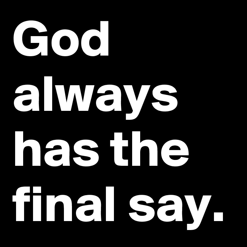 God always has the final say.