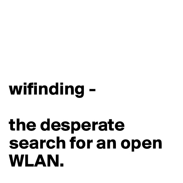 



wifinding -

the desperate search for an open WLAN.