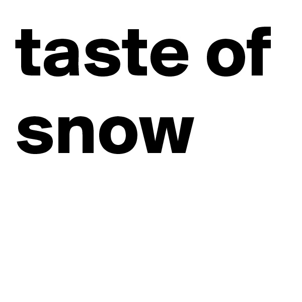 taste of snow
