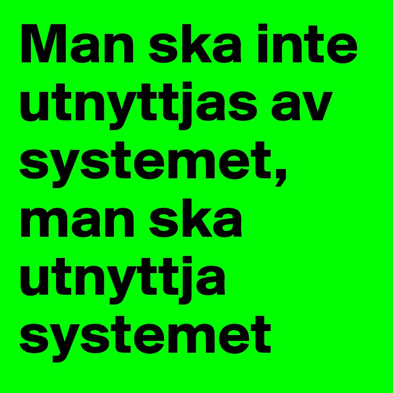 Man ska inte utnyttjas av systemet, man ska utnyttja systemet