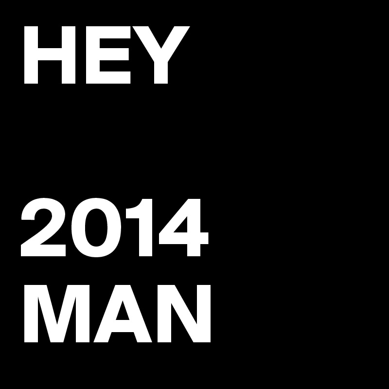 HEY

2014
MAN