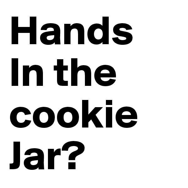 Hands
In the cookie
Jar?