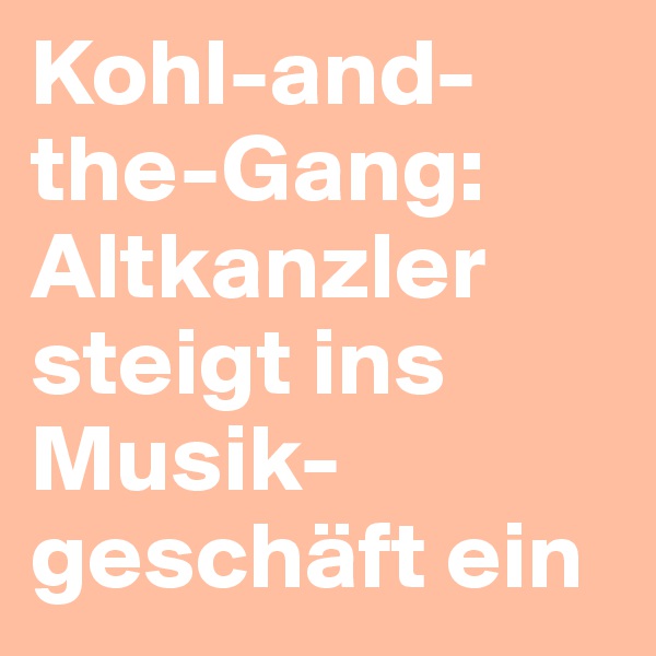 Kohl-and-the-Gang: Altkanzler steigt ins Musik-geschäft ein