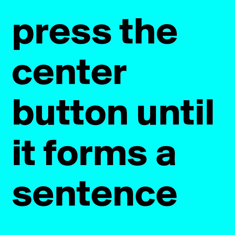 press the center button until it forms a sentence