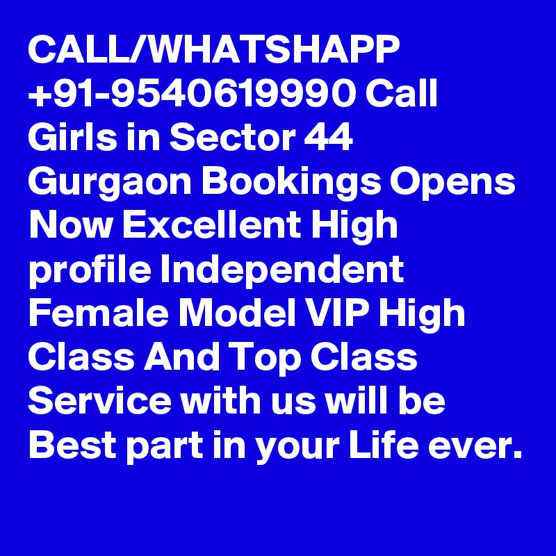 CALL/WHATSHAPP +91-9540619990 Call Girls in Sector 44 Gurgaon Bookings Opens Now Excellent High profile Independent Female Model VIP High Class And Top Class Service with us will be Best part in your Life ever.
