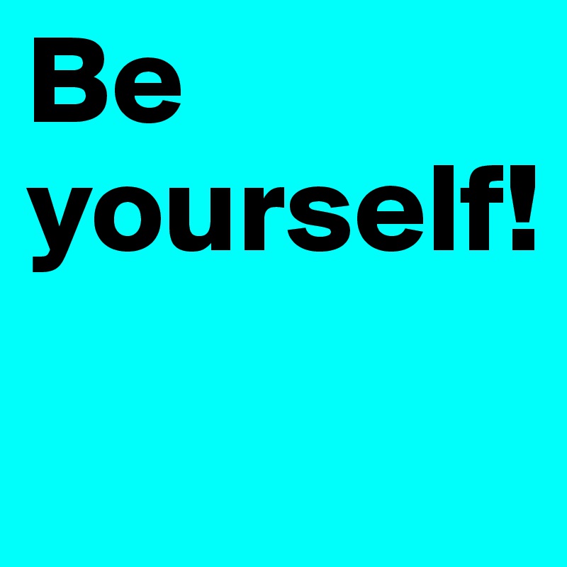 Be yourself!     
