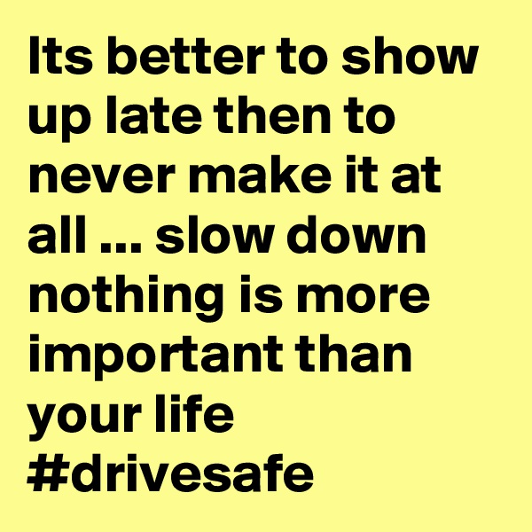 Its better to show up late then to never make it at all ... slow down nothing is more important than your life #drivesafe