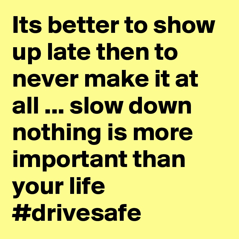 Its better to show up late then to never make it at all ... slow down nothing is more important than your life #drivesafe