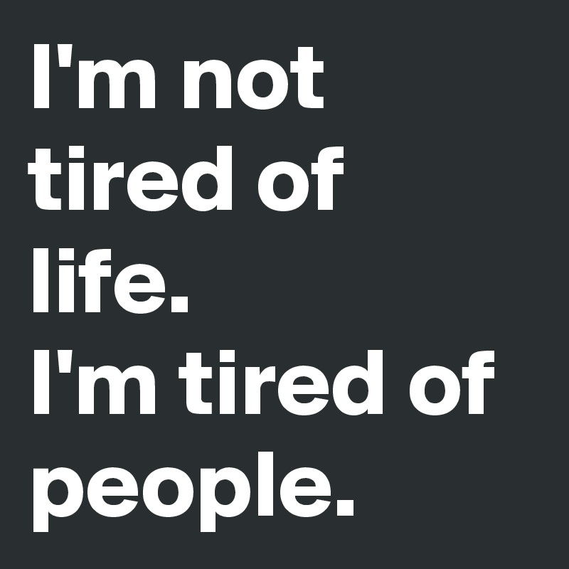 I am tired. I M tired. Картинка im tired. I'M tired of people. I'M tired i'm leaving.