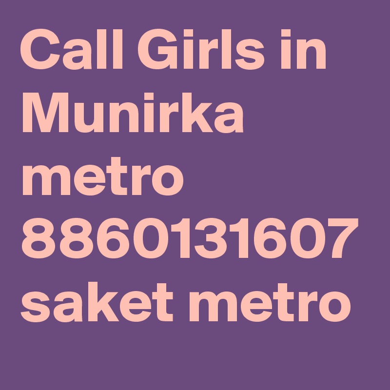 Call Girls in Munirka metro 8860131607 saket metro