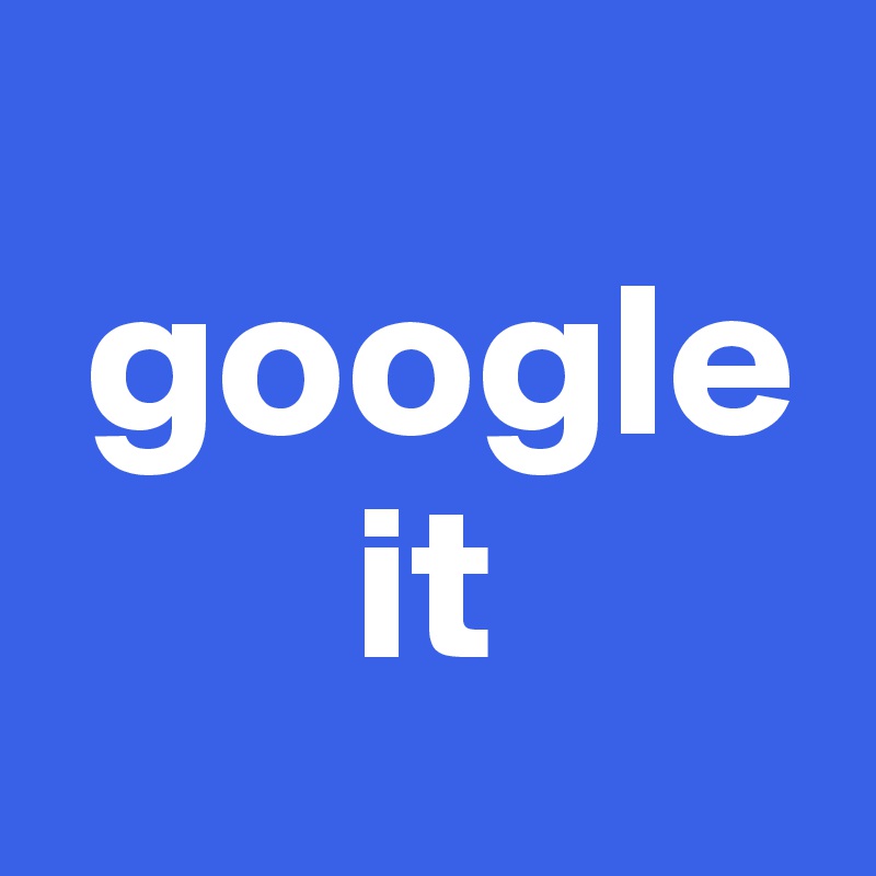 
 google
       it