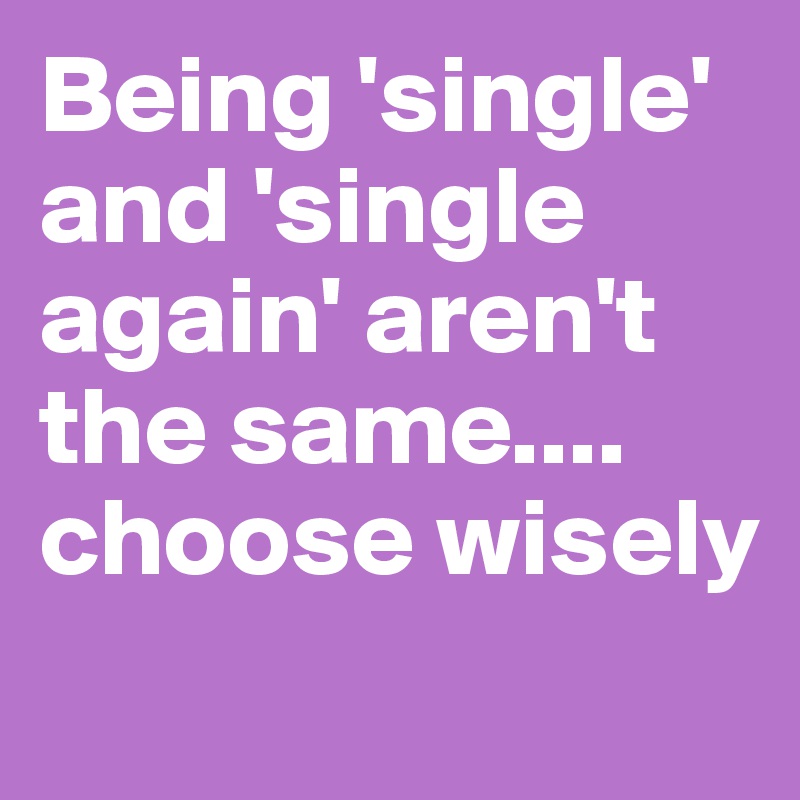 Being 'single' and 'single again' aren't the same.... choose wisely
