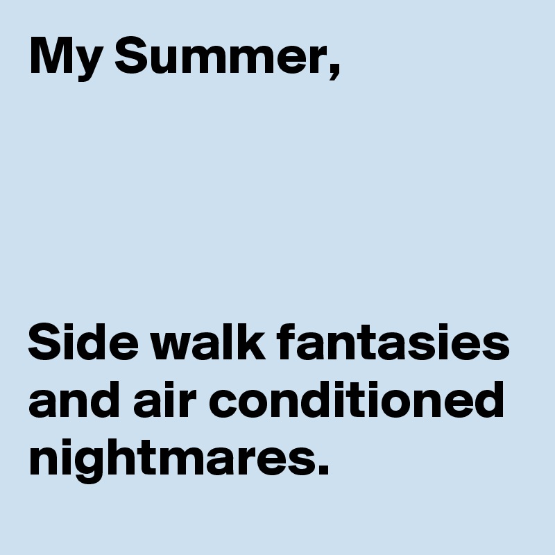 My Summer,




Side walk fantasies and air conditioned nightmares.
