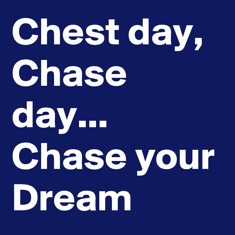 Chest day, Chase day...
Chase your Dream