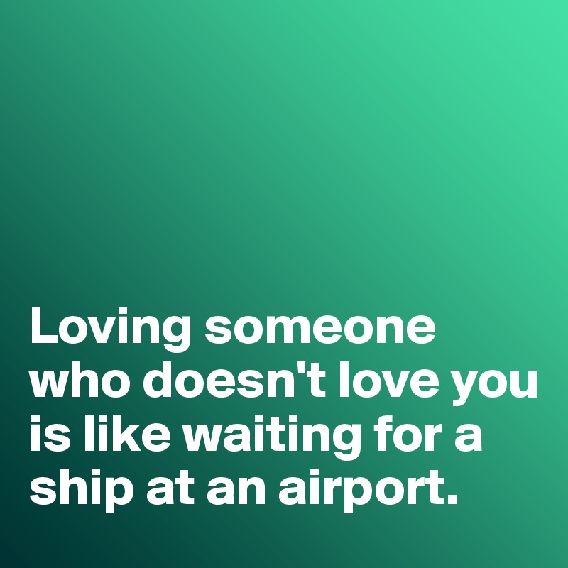 




Loving someone who doesn't love you is like waiting for a ship at an airport. 