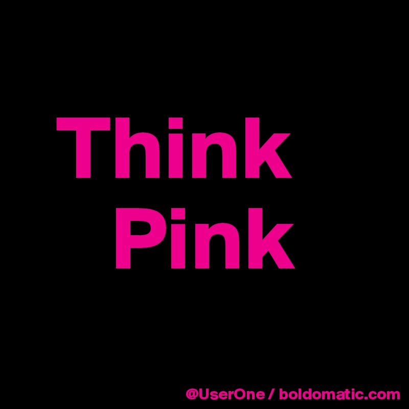 
  Think
     Pink
