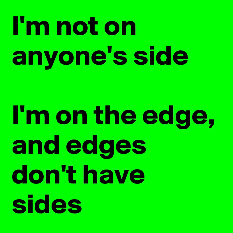 I'm not on anyone's side

I'm on the edge, and edges don't have sides