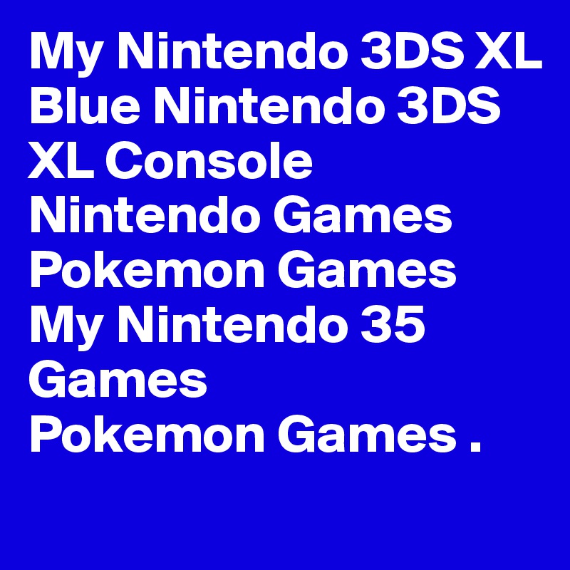 My Nintendo 3DS XL
Blue Nintendo 3DS XL Console Nintendo Games Pokemon Games
My Nintendo 35 Games
Pokemon Games .

