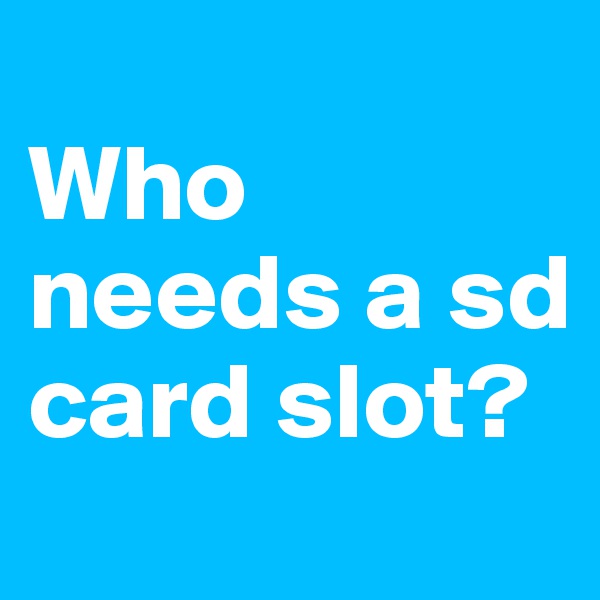 
Who needs a sd card slot?