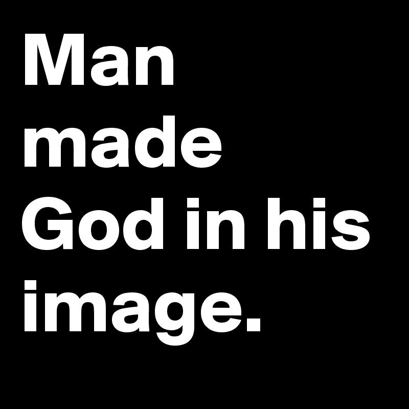 Man made God in his image. 