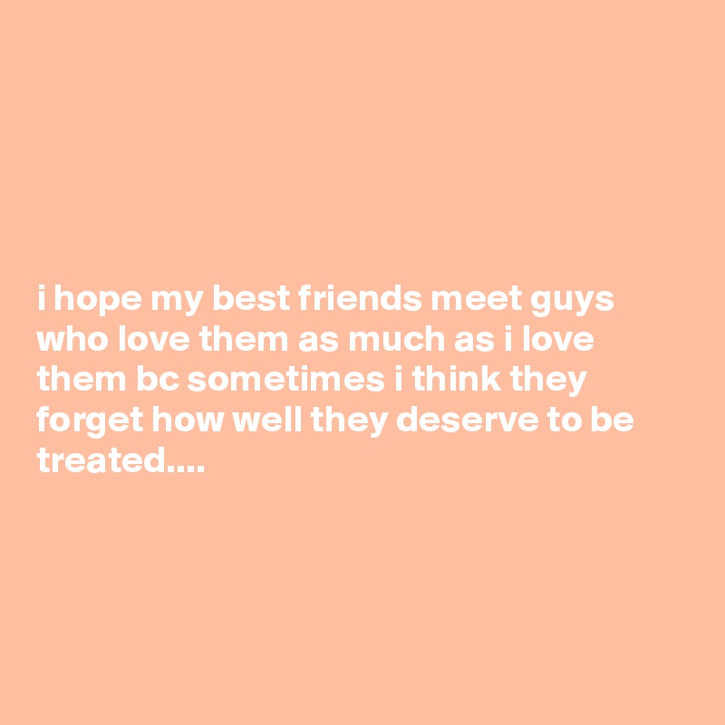 





i hope my best friends meet guys who love them as much as i love them bc sometimes i think they forget how well they deserve to be treated....




