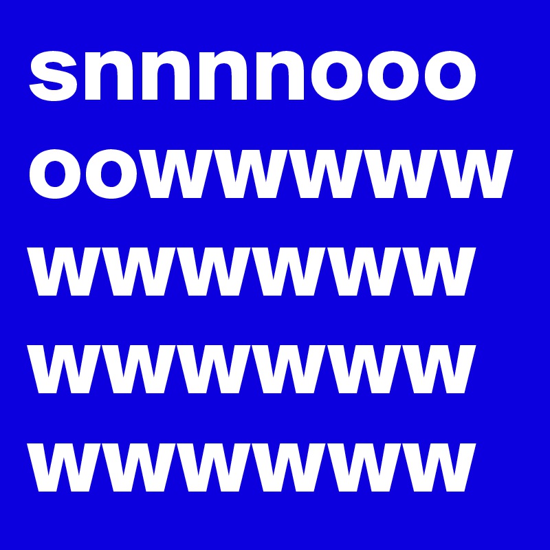 snnnnooooowwwwwwwwwwwwwwwwwwwwwww