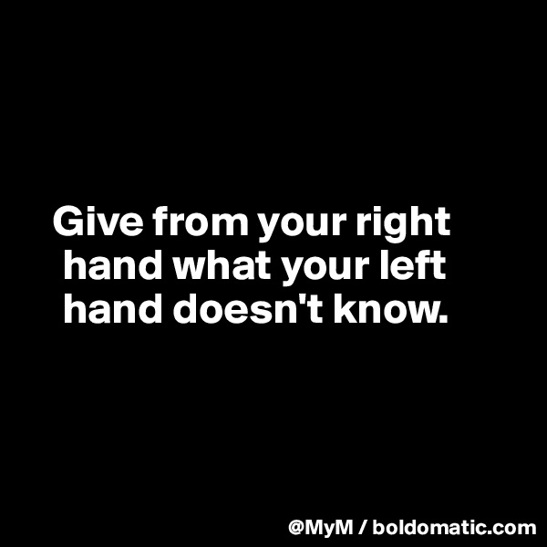 



   Give from your right  
    hand what your left  
    hand doesn't know.



