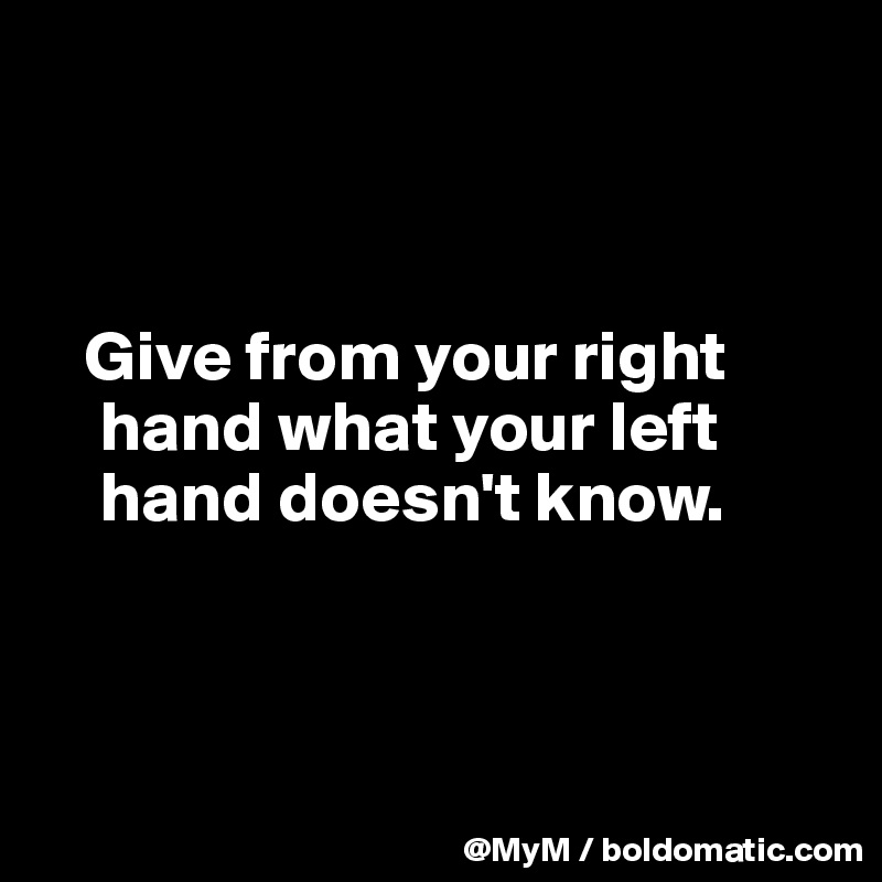 



   Give from your right  
    hand what your left  
    hand doesn't know.



