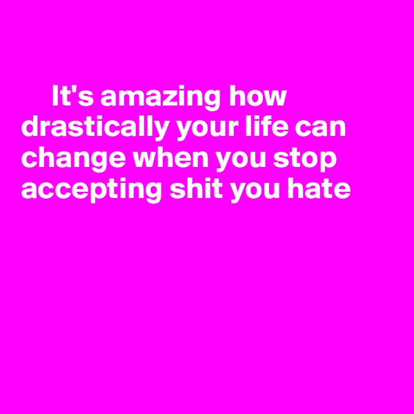 

     It's amazing how 
drastically your life can 
change when you stop
accepting shit you hate





