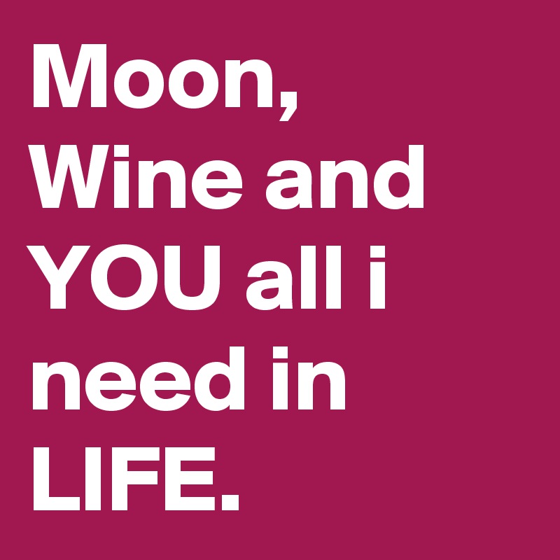 Moon, Wine and YOU all i need in LIFE.