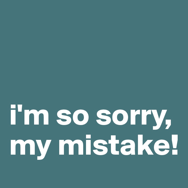 I M So Sorry My Mistake Post By Campo On Boldomatic