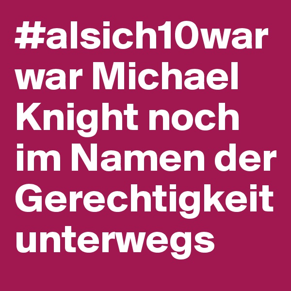 #alsich10war war Michael Knight noch im Namen der Gerechtigkeit unterwegs