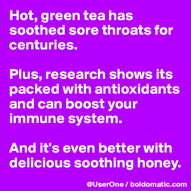 Hot, green tea has soothed sore throats for centuries.

Plus, research shows its packed with antioxidants and can boost your immune system.

And it's even better with delicious soothing honey.