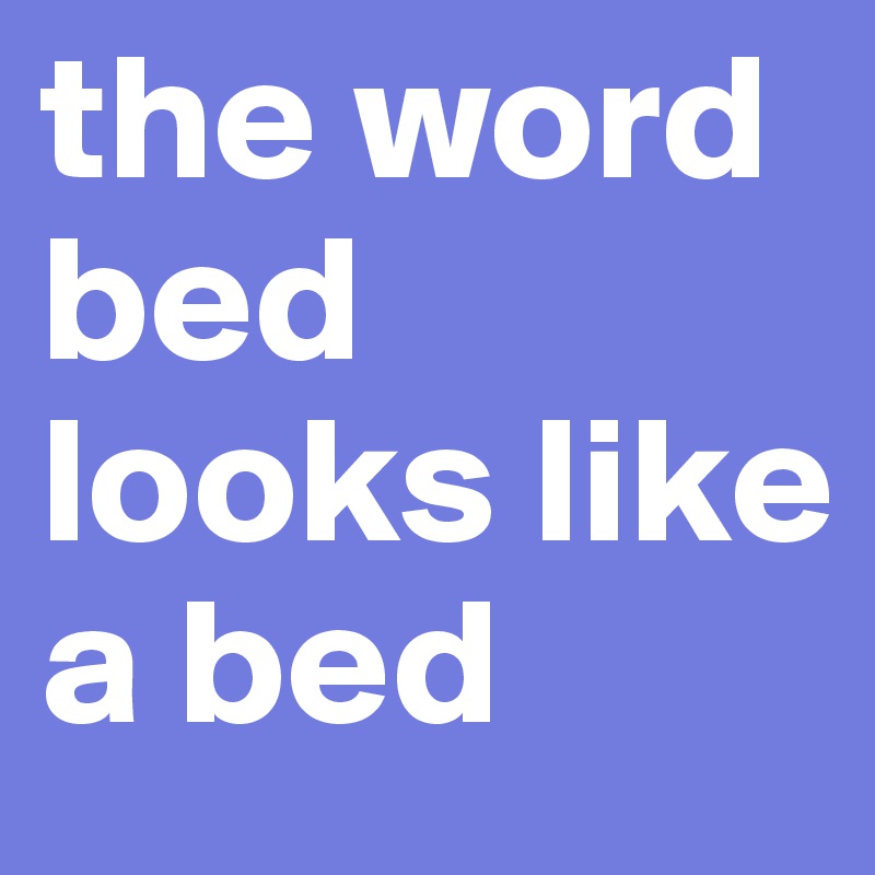 the word bed looks like a bed