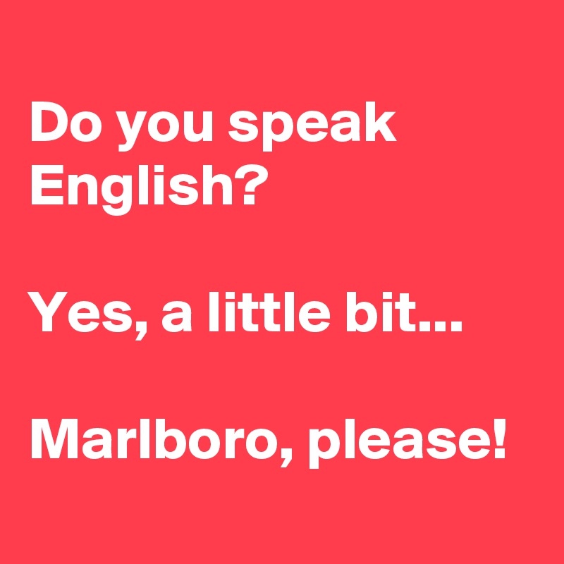 
Do you speak English?

Yes, a little bit...

Marlboro, please!
