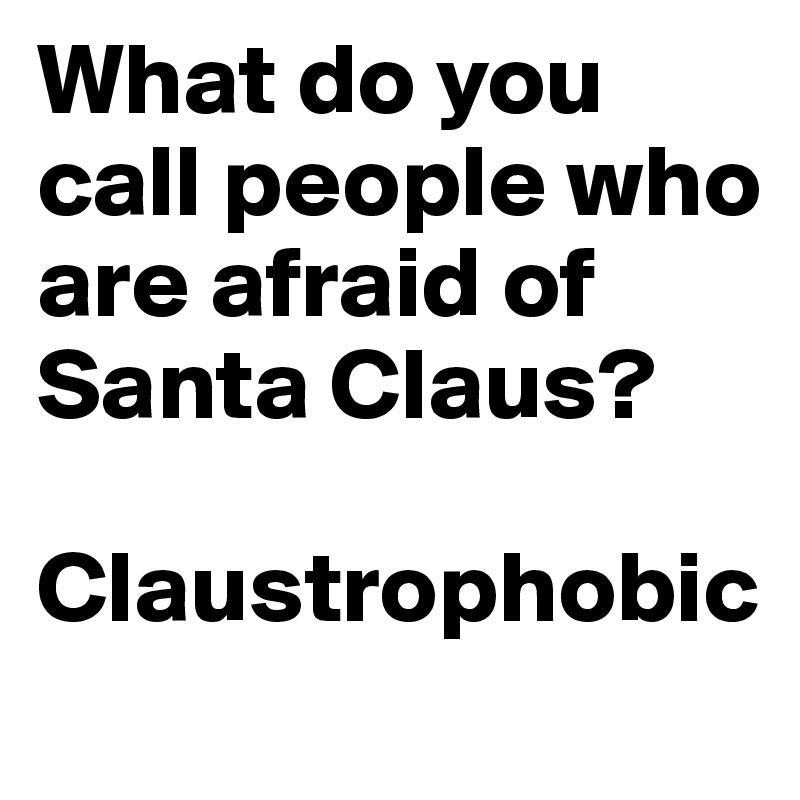 What do you call people who are afraid of Santa Claus? 

Claustrophobic