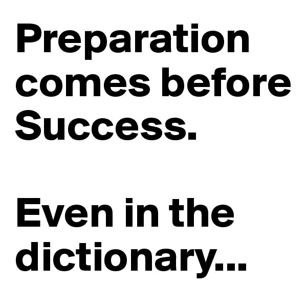 Preparation comes before Success. 

Even in the dictionary...