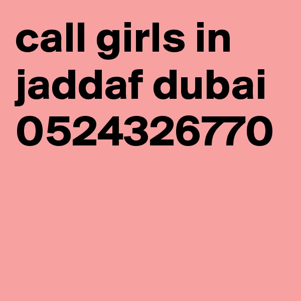 call girls in jaddaf dubai 0524326770