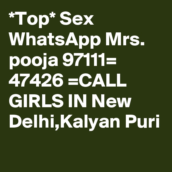 *Top* Sex  WhatsApp Mrs. pooja 97111= 47426 =CALL GIRLS IN New Delhi,Kalyan Puri
